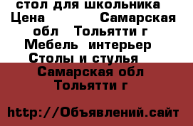 стол для школьника › Цена ­ 5 000 - Самарская обл., Тольятти г. Мебель, интерьер » Столы и стулья   . Самарская обл.,Тольятти г.